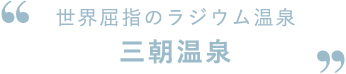 世界屈指のラジウム温泉三朝温泉